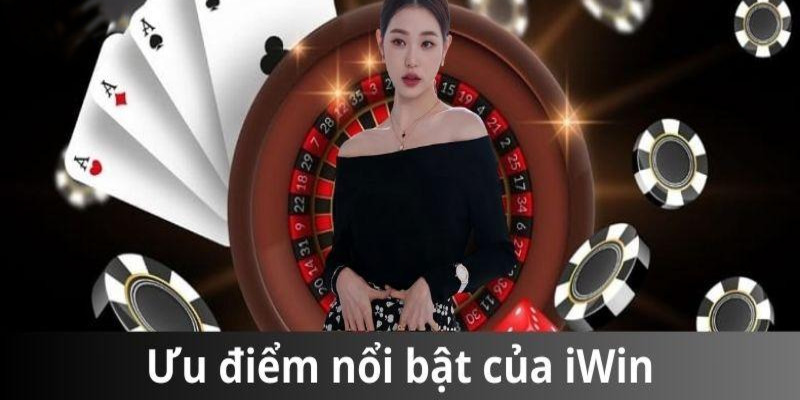 Ưu điểm vượt trội có tại nền tảng Iwin